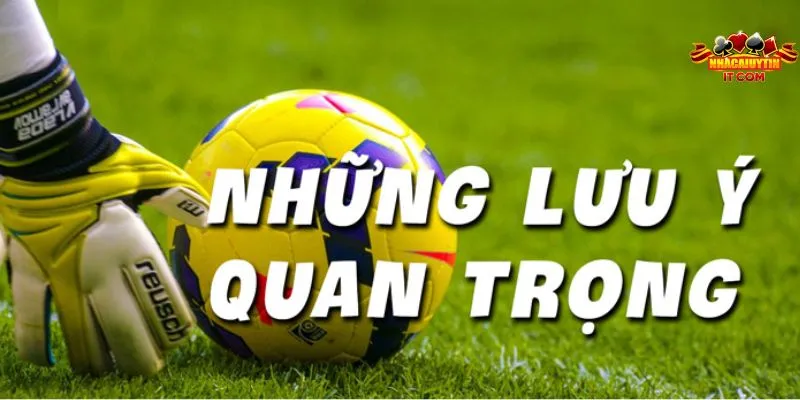 Những lưu ý quan trọng cho loại kèo cược phải chú ý